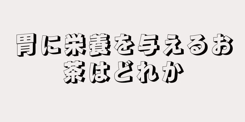 胃に栄養を与えるお茶はどれか