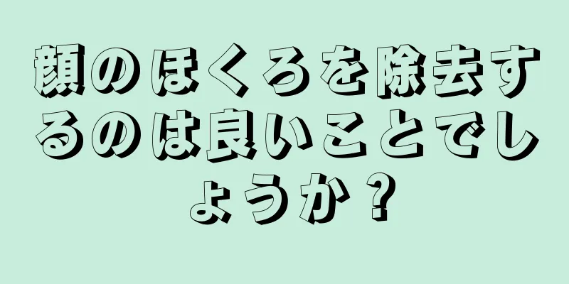 顔のほくろを除去するのは良いことでしょうか？