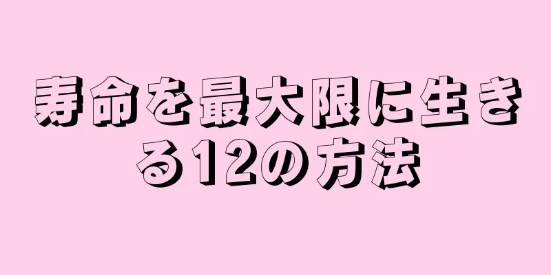 寿命を最大限に生きる12の方法