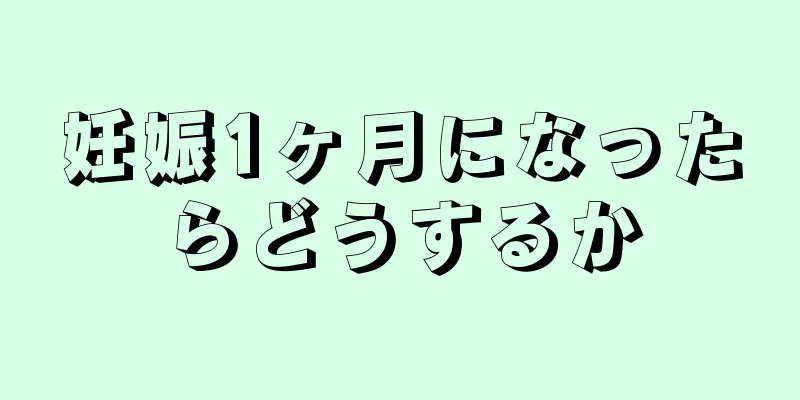 妊娠1ヶ月になったらどうするか