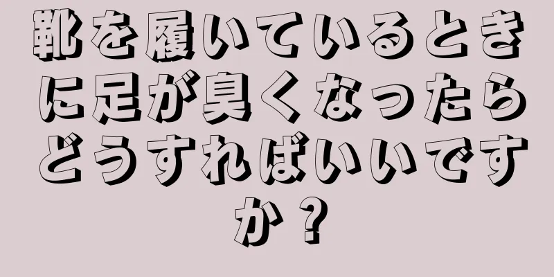 靴を履いているときに足が臭くなったらどうすればいいですか？