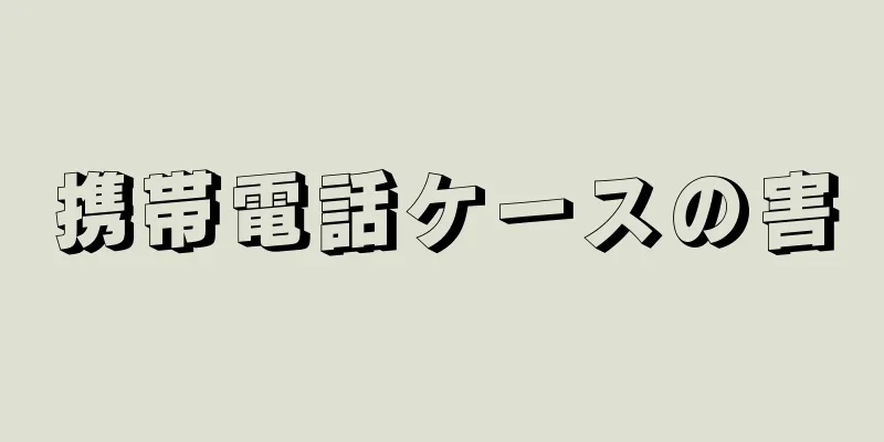 携帯電話ケースの害