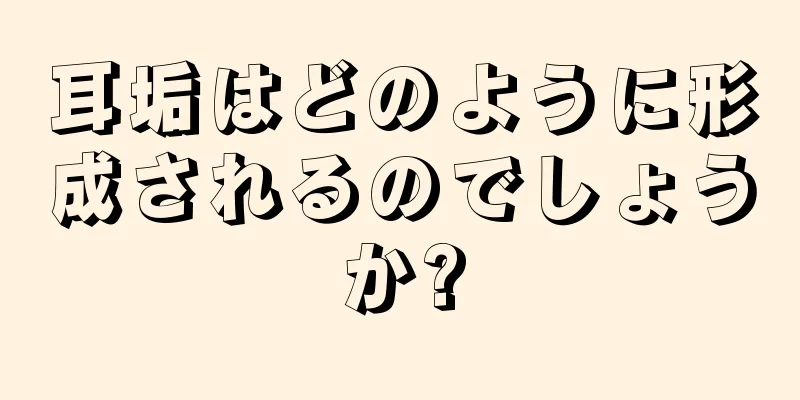 耳垢はどのように形成されるのでしょうか?