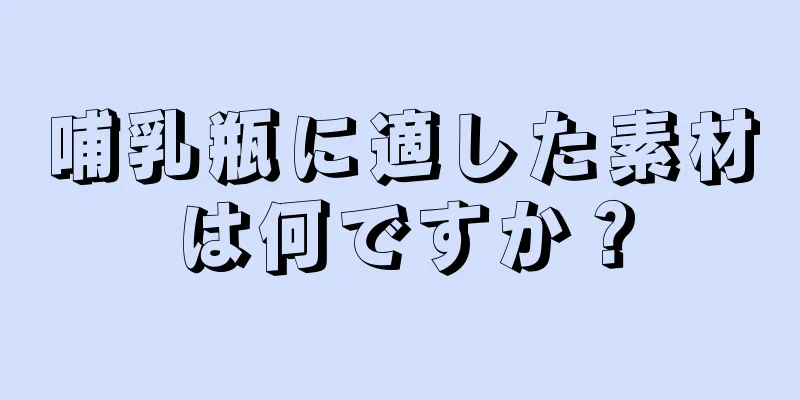 哺乳瓶に適した素材は何ですか？