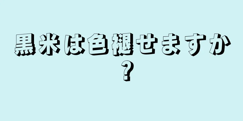 黒米は色褪せますか？