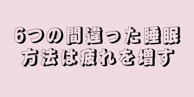 6つの間違った睡眠方法は疲れを増す