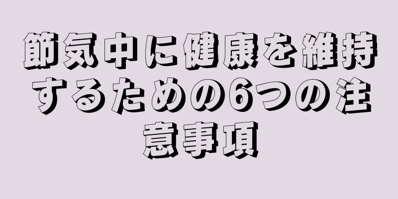 節気中に健康を維持するための6つの注意事項