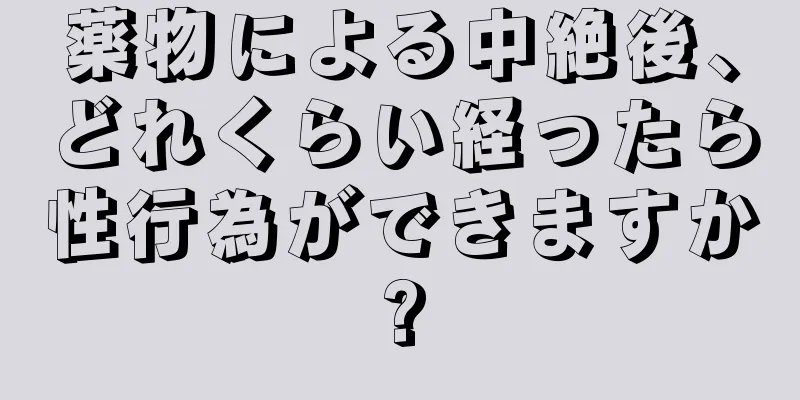 薬物による中絶後、どれくらい経ったら性行為ができますか?