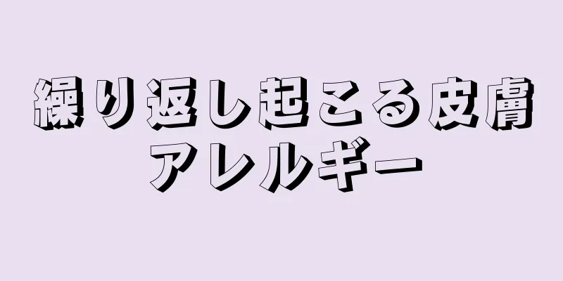 繰り返し起こる皮膚アレルギー