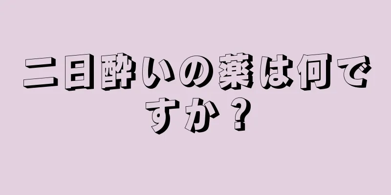 二日酔いの薬は何ですか？