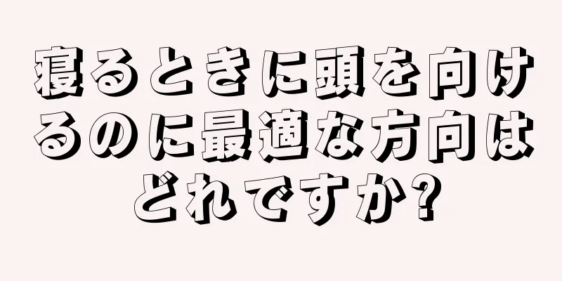 寝るときに頭を向けるのに最適な方向はどれですか?