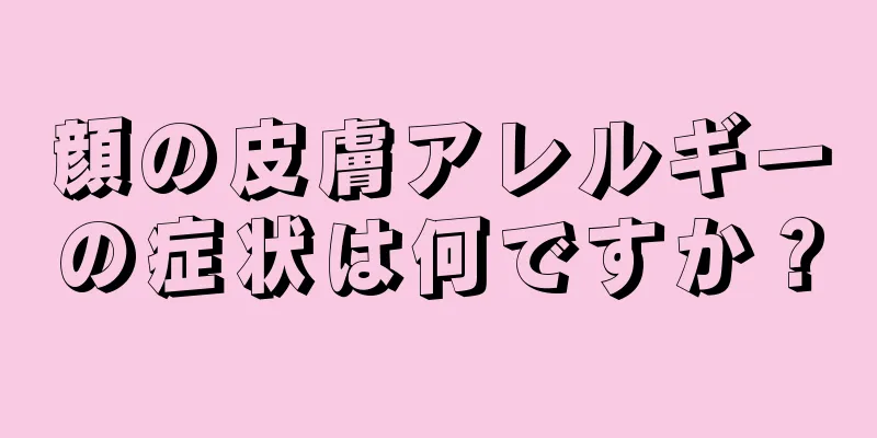 顔の皮膚アレルギーの症状は何ですか？