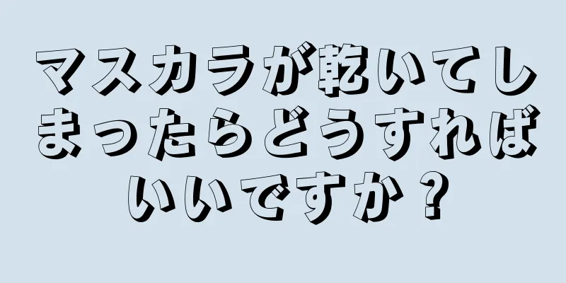 マスカラが乾いてしまったらどうすればいいですか？