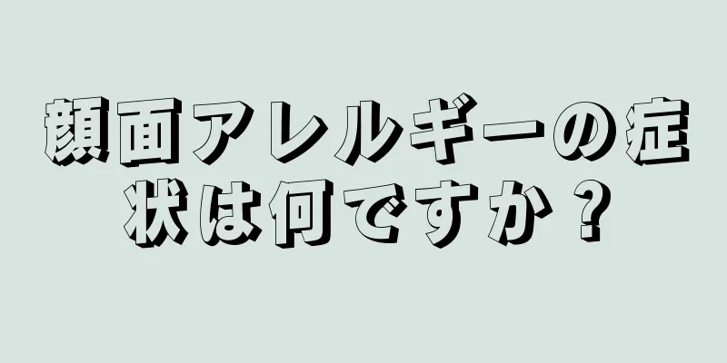 顔面アレルギーの症状は何ですか？