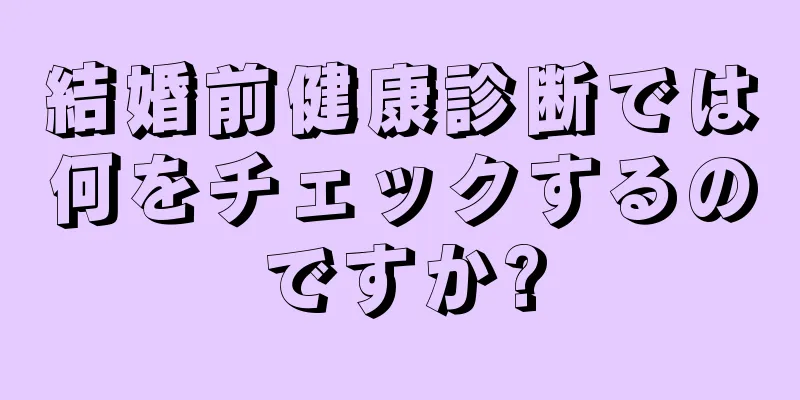 結婚前健康診断では何をチェックするのですか?