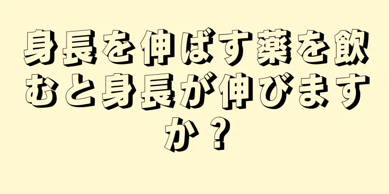 身長を伸ばす薬を飲むと身長が伸びますか？