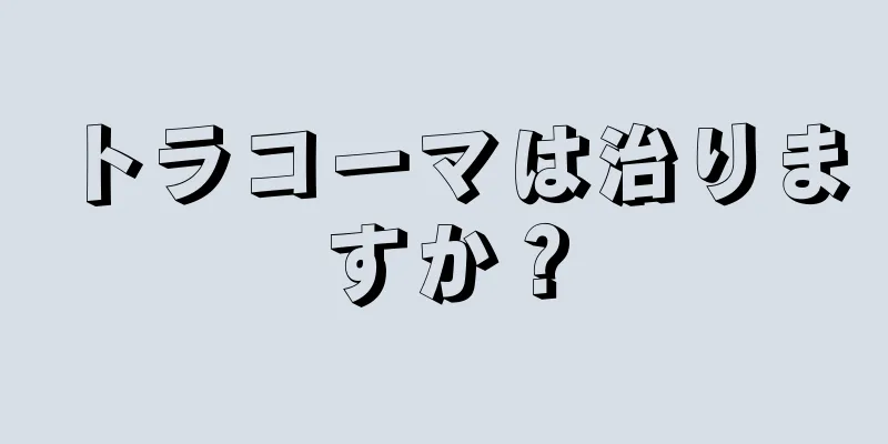 トラコーマは治りますか？