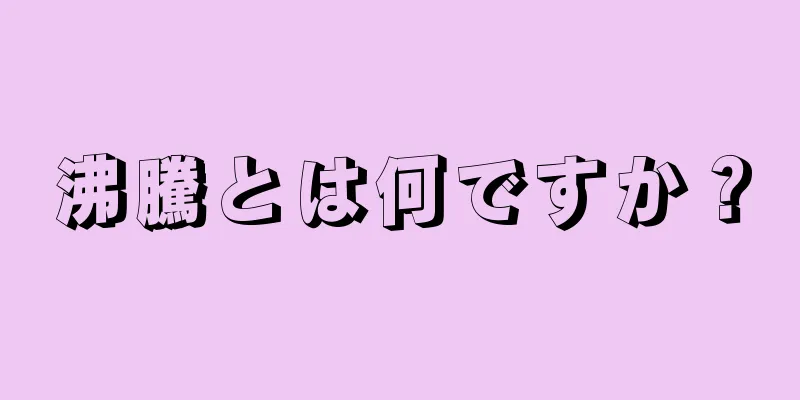 沸騰とは何ですか？