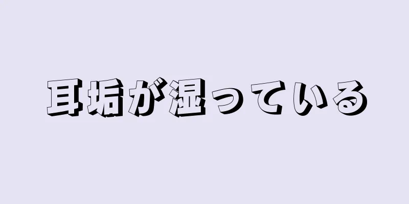 耳垢が湿っている