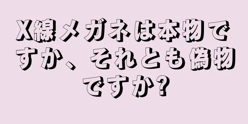 X線メガネは本物ですか、それとも偽物ですか?