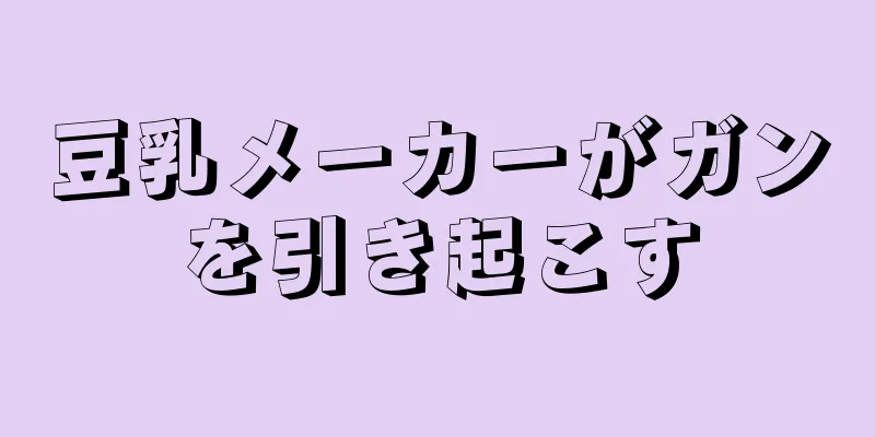 豆乳メーカーがガンを引き起こす