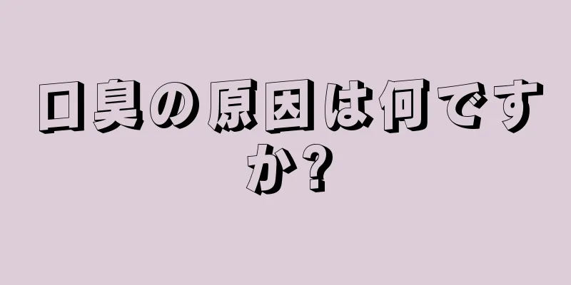 口臭の原因は何ですか?