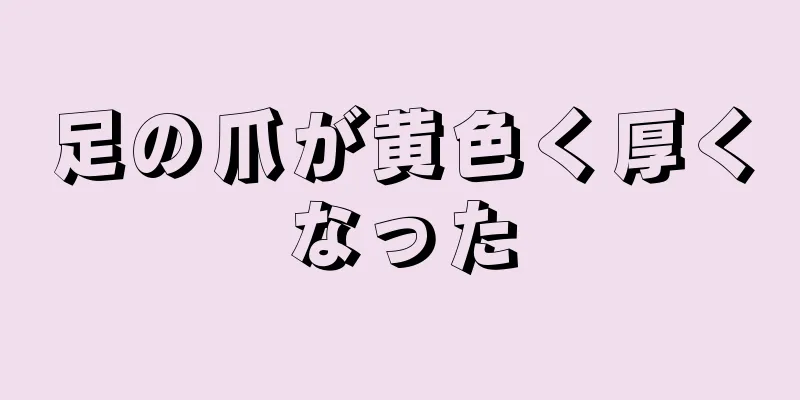 足の爪が黄色く厚くなった