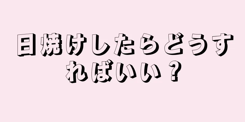 日焼けしたらどうすればいい？