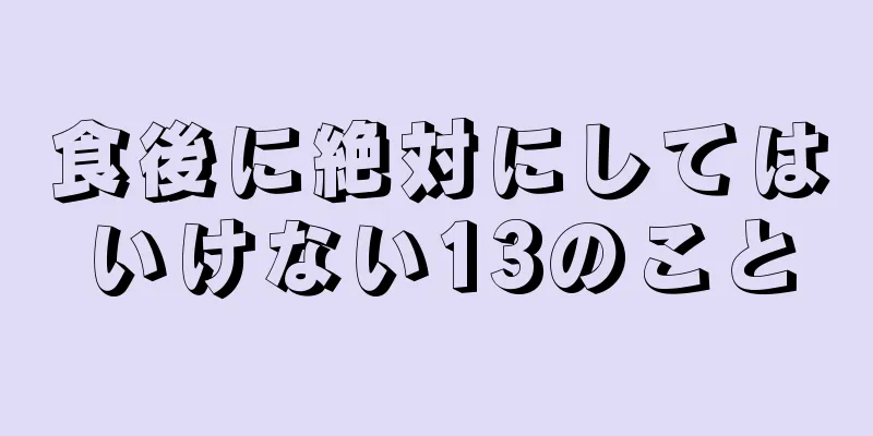 食後に絶対にしてはいけない13のこと