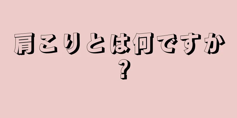 肩こりとは何ですか？