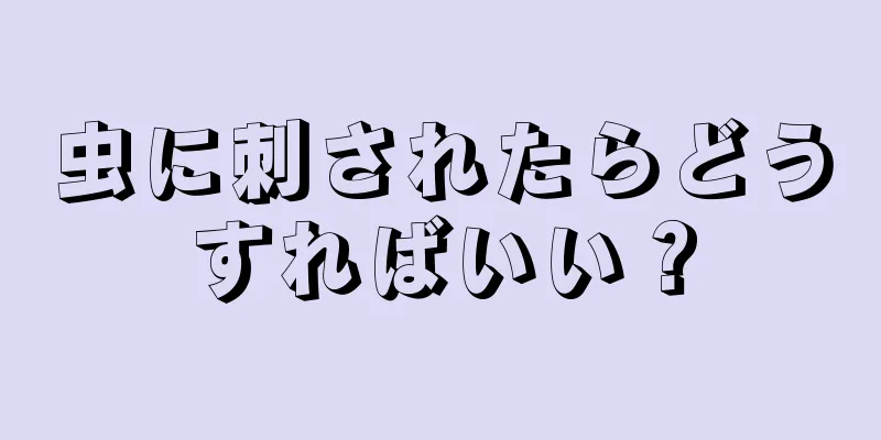 虫に刺されたらどうすればいい？