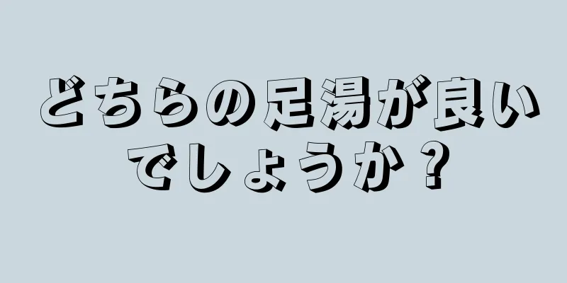 どちらの足湯が良いでしょうか？