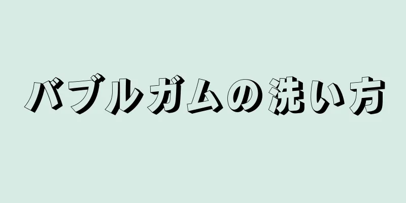 バブルガムの洗い方