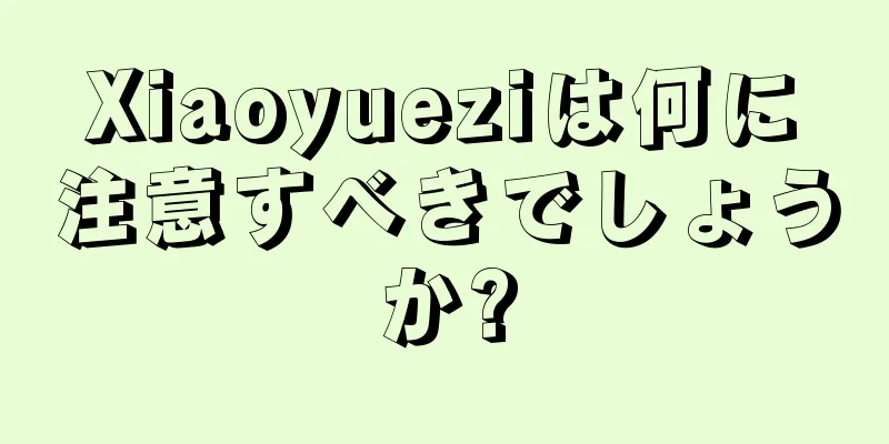 Xiaoyueziは何に注意すべきでしょうか?