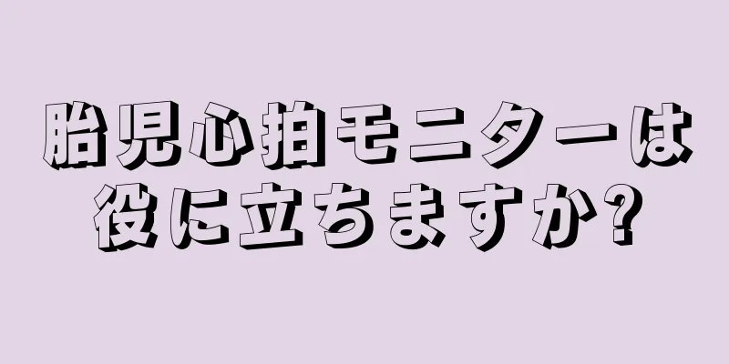 胎児心拍モニターは役に立ちますか?