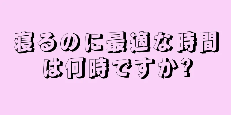 寝るのに最適な時間は何時ですか?