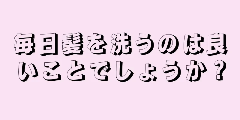 毎日髪を洗うのは良いことでしょうか？