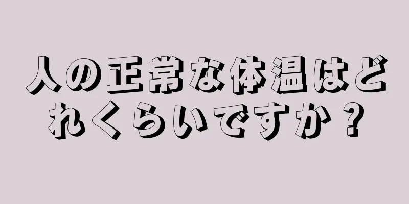 人の正常な体温はどれくらいですか？