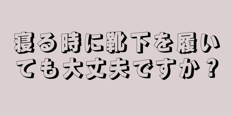 寝る時に靴下を履いても大丈夫ですか？