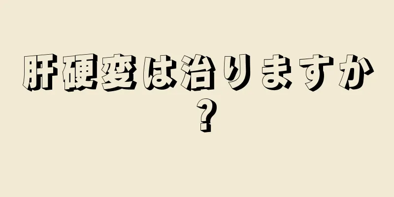 肝硬変は治りますか？