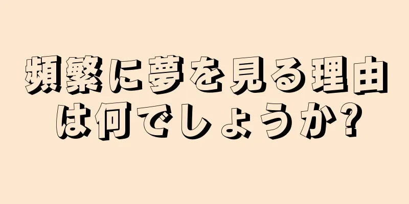 頻繁に夢を見る理由は何でしょうか?