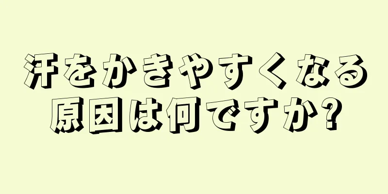 汗をかきやすくなる原因は何ですか?