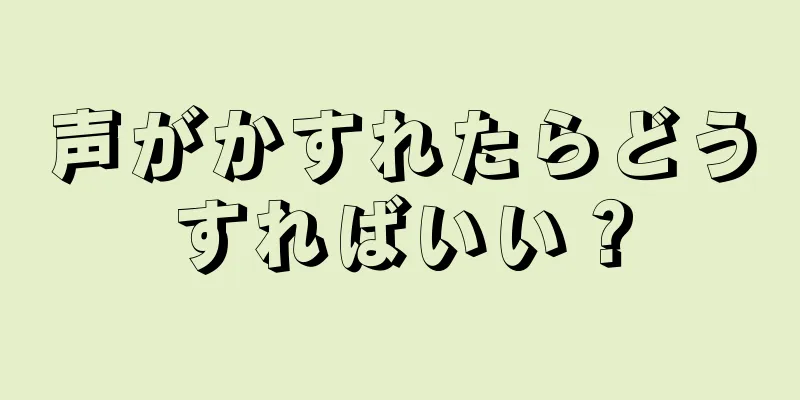 声がかすれたらどうすればいい？