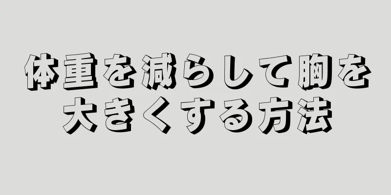 体重を減らして胸を大きくする方法