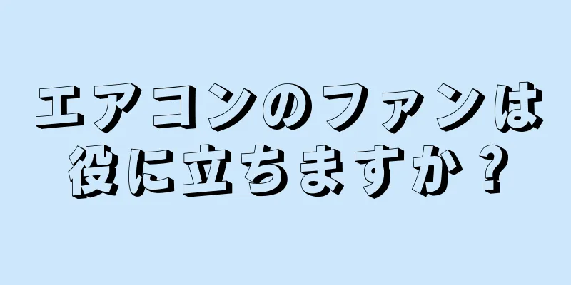 エアコンのファンは役に立ちますか？