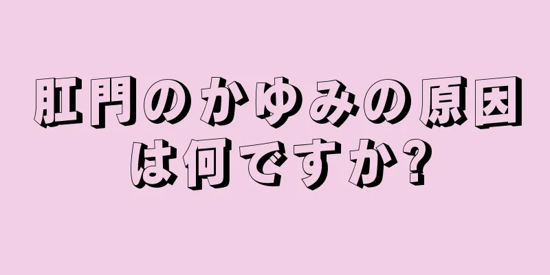 肛門のかゆみの原因は何ですか?