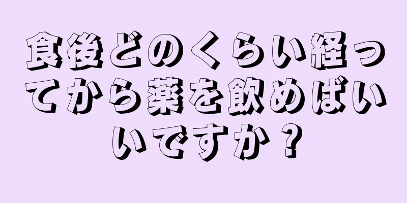 食後どのくらい経ってから薬を飲めばいいですか？