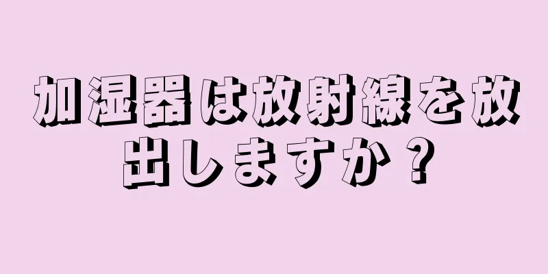 加湿器は放射線を放出しますか？