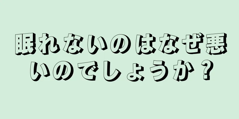 眠れないのはなぜ悪いのでしょうか？