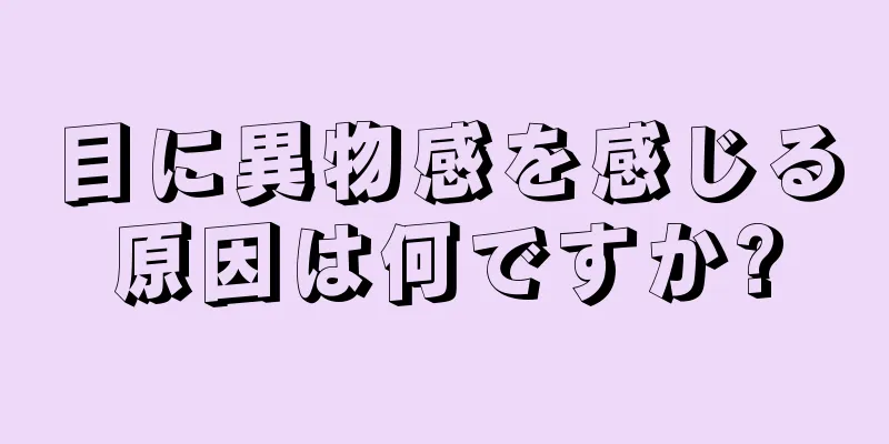 目に異物感を感じる原因は何ですか?